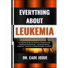 Everything about Leukemia: A Complete Guide For Patients, Caregivers, And Healthcare Professionals - Causes, Symptoms, Diagnosis, Treatment, Copi