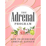 The Adrenal Program: How To Beat Adrenal Fatigue