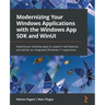 Modernizing Your Windows Applications with the Windows App SDK and WinUI: Expand your desktop apps to support new features and deliver an integrated W