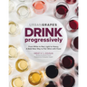 Drink Progressively: From White to Red, Light- To Full-Bodied, a Bold New Way to Pair Wine with Food