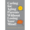 Caring for Aging Parents Without Losing Your Mind!