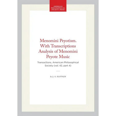 Menomini Peyotism. with Transcriptions Analysis of Menomini Peyote Music: Transactions, American Philosophical Society (Vol. 42, Part 4)
