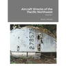 Aircraft Wrecks of the Pacific Northwest: Volume 1