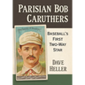 Parisian Bob Caruthers: Baseball's First Two-Way Star