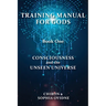 Training Manual for Gods, Book One: Consciousness and the Unseen Universe