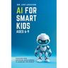 AI for Smart Kids Ages 6-9: Discover how Artificial Intelligence is Changing the World