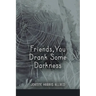 Friends, You Drank Some Darkness