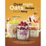 Overnight Oats Recipe Made Easy: Complete Step-by-Step Guide to Making 90 Types of Overnight Oats at Home