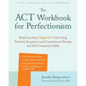 The ACT Workbook for Perfectionism: Build Your Best (Imperfect) Life Using Powerful Acceptance and Commitment Therapy and Self-Compassion Skills