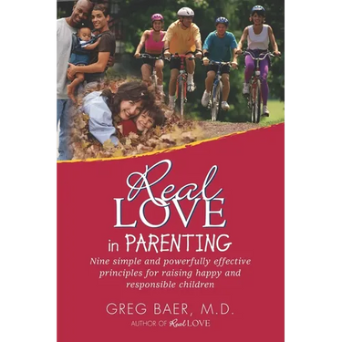 Real Love in Parenting: Nine Simple and Powerfully Effective Principles for Raising Happy and Responsible Children