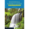 Waterfall Lover's Guide Pacific Northwest: Where to Find Hundreds of Spectacular Waterfalls in Washington, Oregon, and Idaho, 5th Edition
