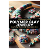Polymer Clay Jewelry: Crafting Stunning Wearable Art