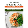 Gastric Sleeve Cookbook: Useful Tips to Enjoy Your Favourite Foods After Gastric Sleeve Surgery (The Comprehensive Guide With Simple and Nourishing Re