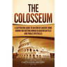 The Colosseum: A Captivating Guide to an Icon of Ancient Rome Known for Hosting Roman Gladiator Battles and Public Spectacles