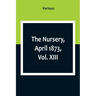 The Nursery, April 1873, Vol. XIII.