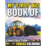 My First Big Book Of Construction Trucks Coloring: Cute Machinery Vehicles Activity Book for Kids and Toddlers Ages 2-4, Ages 4-8 Toddlers Girls And B