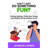 Can't I Just Do Something Fun? Finding Hobbies, Trying New Things, and Getting Off the Endless Scroll: Finding Hobbies, Trying New Things, and Getting