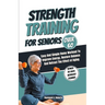 Strength Training For Seniors Over 60: Easy and Simple Home Workout to Improve Energy, Restore Balance and Retract the Effects of Aging.