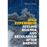 Wild Experiment: Feeling Science and Secularism After Darwin
