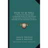 How to be Well: A Health Handbook and Cookbook Based on the Newer Knowledge of Nutrition By a Member of the Mormon Church