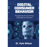 Digital Consumer Behavior: Navigating the Dynamics, Building the Demand