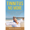 Tinnitus No More: The Complete Guide On Tinnitus Symptoms, Causes, Treatments, & Natural Tinnitus Remedies to Get Rid of Ringing in Ears Once and for