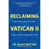 Reclaiming Vatican II: What It (Really) Said, What It Means, and How It Calls Us to Renew the Church