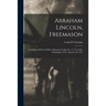 Abraham Lincoln, Freemason: An Address Delivered Before Harmony Lodge No. 17, F.A.A.M., Washington, D.C., January 28, 1914