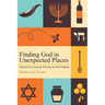Finding God in Unexpected Places: Wisdom for Everyone from the Jewish Tradition