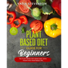 plant based diet guide for beginners: the plant based diet made easy, with vegan and vegetarian tips. 21 days meal plan included
