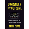 Surrender The Outcome: The Path to an Impactful Life of Coaching, Leading, and Living