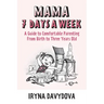 Mama 7 Days a Week: A Guide to Comfortable Parenting from Birth to Three Years Old