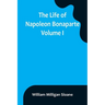 The Life of Napoleon Bonaparte. Volume I