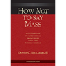 How Not to Say Mass, Third Edition: A Guidebook on Liturgical Principles and the Roman Missal
