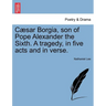 Caesar Borgia, Son of Pope Alexander the Sixth. a Tragedy, in Five Acts and in Verse.