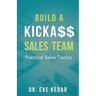 Build a Kicka$$ Sales Team: Practical Sales Tactics