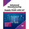Advanced Manufacturing and Supply Chain with Iot: Revolutionizing Industries Through Smart Technologies and Connectivity