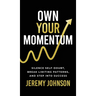 Own Your Momentum: Silence Self-Doubt, Erase Limiting Patterns, and Step into Success