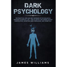 Dark Psychology: The Practical Uses and Best Defenses of Psychological Warfare in Everyday Life - How to Detect and Defend Against Manipulation, Decep