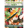 Paleolithic Diet: Digging Deeper Into the Original Human Diet and Paleo Recipes