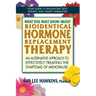 What You Must Know About Bioidentical Hormone Replacement Therapy: An Alternative Approach to Effectively Treating the Symptoms of Menopause