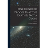 One Hundred Proofs That the Earth is Not a Globe