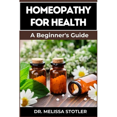 Homeopathy for Health: Comprehensive Guide To Natural Remedies, Holistic Healing, And Personalized Treatments For Optimal Wellness
