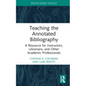 Teaching the Annotated Bibliography: A Resource for Instructors, Librarians, and Other Academic Professionals