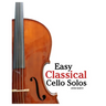 Easy Classical Cello Solos: Featuring music of Bach, Mozart, Beethoven, Vivaldi and Other Composers