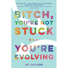 Bitch, You're Not Stuck...You're Evolving