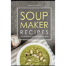 Soup maker recipe: 100 Delicious and healthy recipes