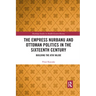 The Empress Nurbanu and Ottoman Politics in the Sixteenth Century: Building the Atik Valide