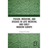 Poison, Medicine, and Disease in Late Medieval and Early Modern Europe