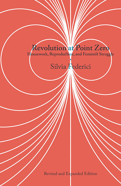 Revolution at Point Zero: Housework, Reproduction, and Feminist Struggle – Silvia Federici by Working Class History | Shop